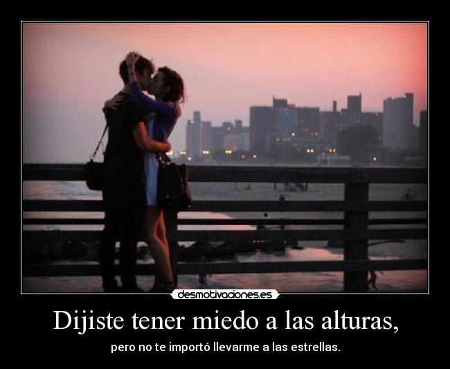 Dijiste tener miedo a las alturas, -