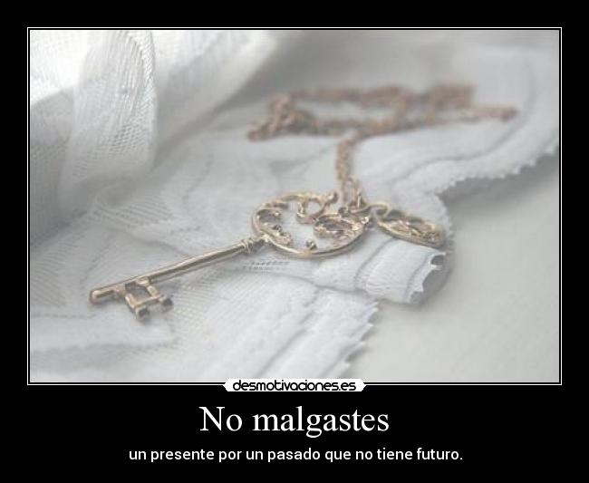 No malgastes - un presente por un pasado que no tiene futuro.