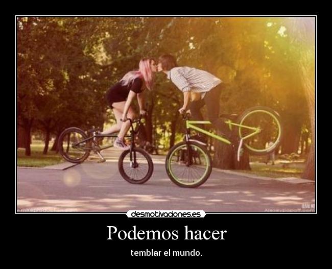 Podemos hacer - temblar el mundo.