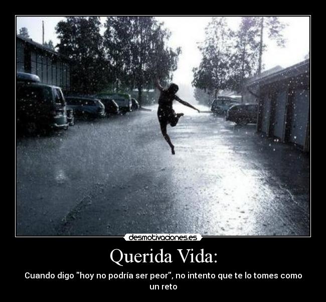 Querida Vida: - Cuando digo hoy no podría ser peor, no intento que te lo tomes como un reto