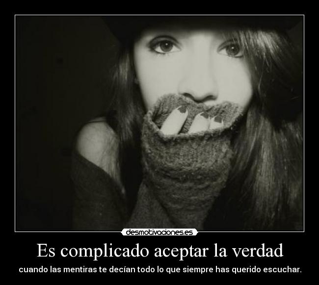 Es complicado aceptar la verdad - cuando las mentiras te decían todo lo que siempre has querido escuchar.