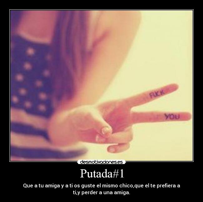 Putada#1 - Que a tu amiga y a ti os guste el mismo chico,que el te prefiera a
ti,y perder a una amiga.
