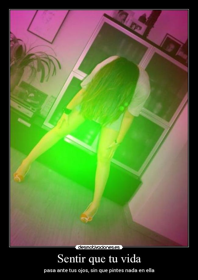 Sentir que tu vida - pasa ante tus ojos, sin que pintes nada en ella