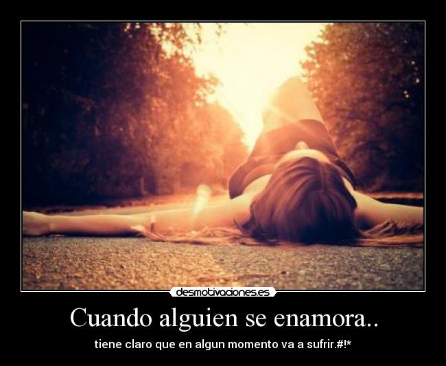 Cuando alguien se enamora.. - tiene claro que en algun momento va a sufrir.#!*