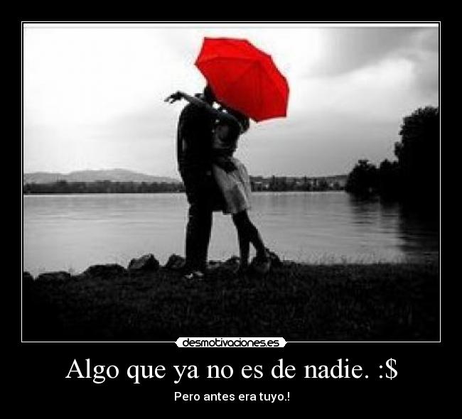 Algo que ya no es de nadie. :$ - Pero antes era tuyo.!