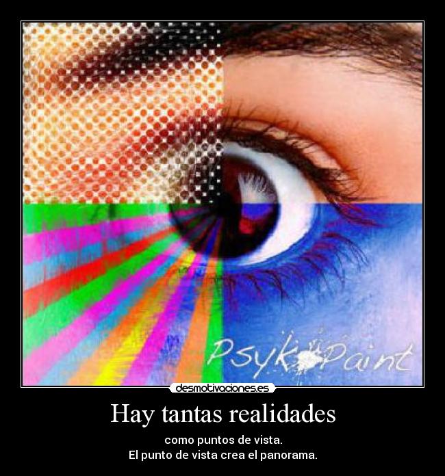 Hay tantas realidades - como puntos de vista.
El punto de vista crea el panorama.