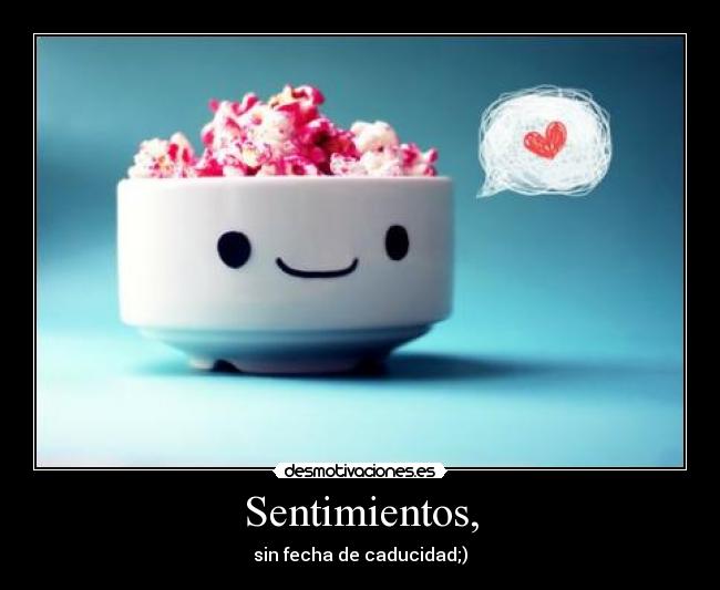 Sentimientos, - sin fecha de caducidad;)
