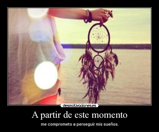 A partir de este momento - me comprometo a perseguir mis sueños.