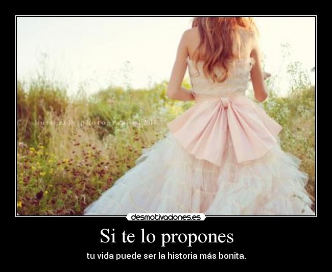 Si te lo propones - tu vida puede ser la historia más bonita.