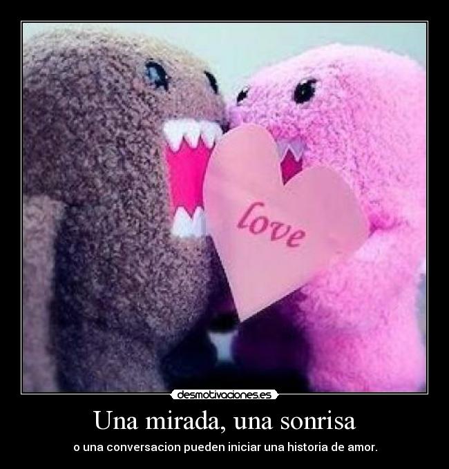 Una mirada, una sonrisa - o una conversacion pueden iniciar una historia de amor.