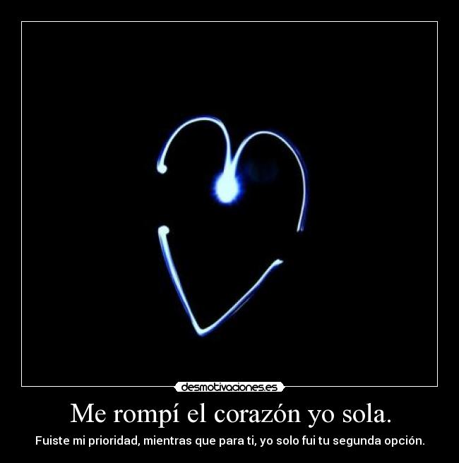 Me rompí el corazón yo sola. - Fuiste mi prioridad, mientras que para ti, yo solo fui tu segunda opción.