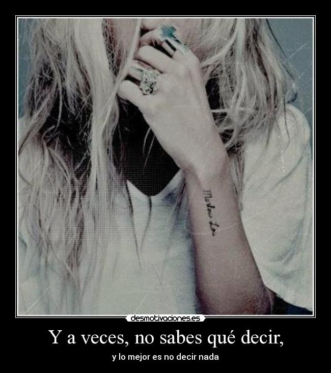 Y a veces, no sabes qué decir, - y lo mejor es no decir nada