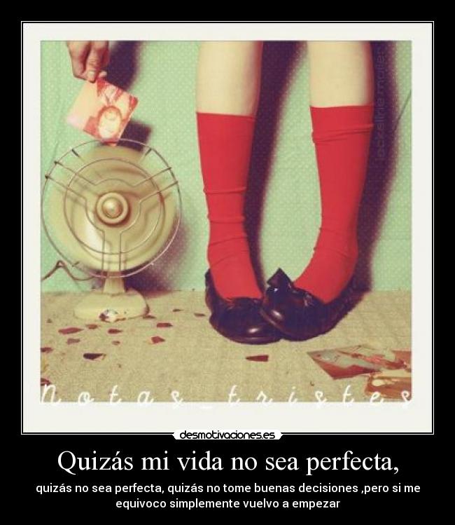 Quizás mi vida no sea perfecta, - quizás no sea perfecta, quizás no tome buenas decisiones ,pero si me
equivoco simplemente vuelvo a empezar