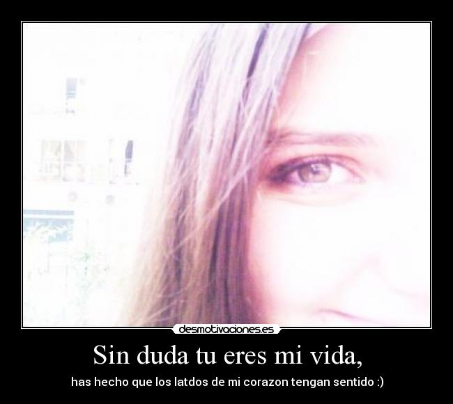 Sin duda tu eres mi vida, -
