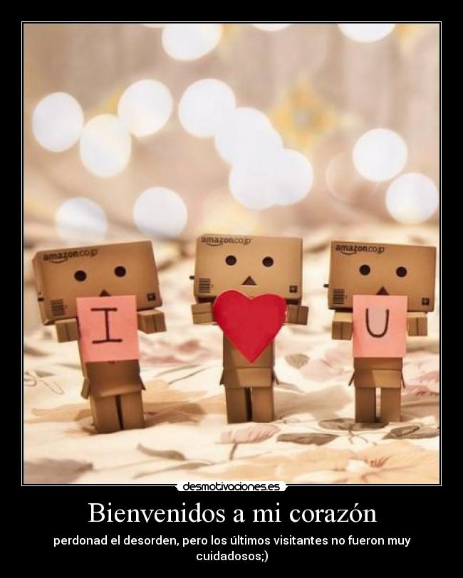 Bienvenidos a mi corazón - perdonad el desorden, pero los últimos visitantes no fueron muy cuidadosos;)