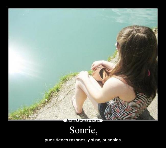 Sonríe, - pues tienes razones, y si no, buscalas.