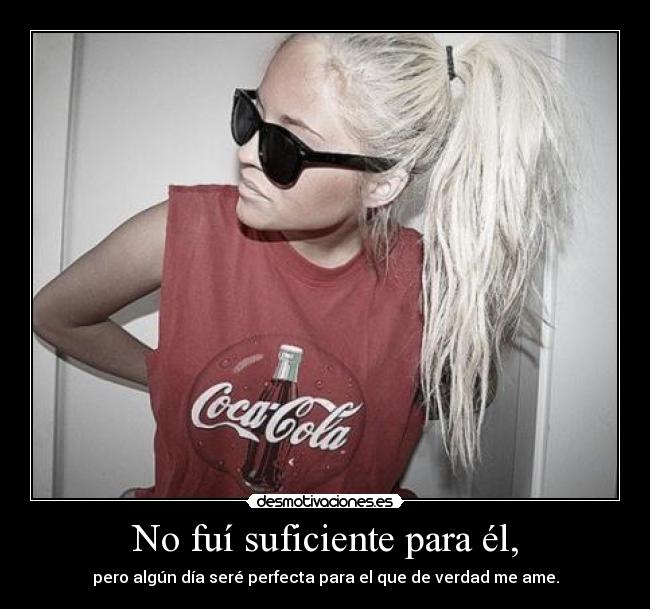 No fuí suficiente para él, - pero algún día seré perfecta para el que de verdad me ame.