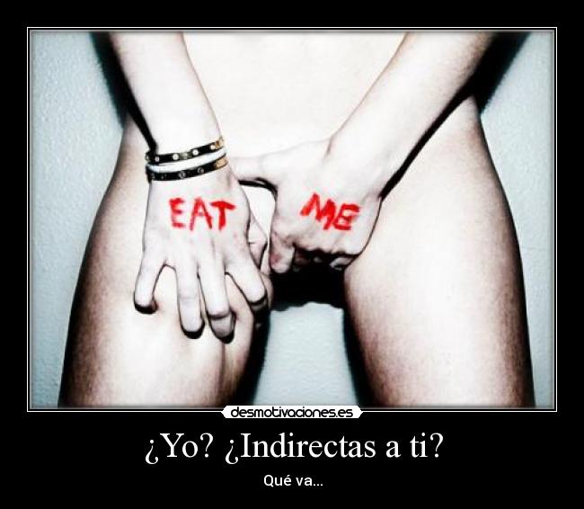 ¿Yo? ¿Indirectas a ti? - 