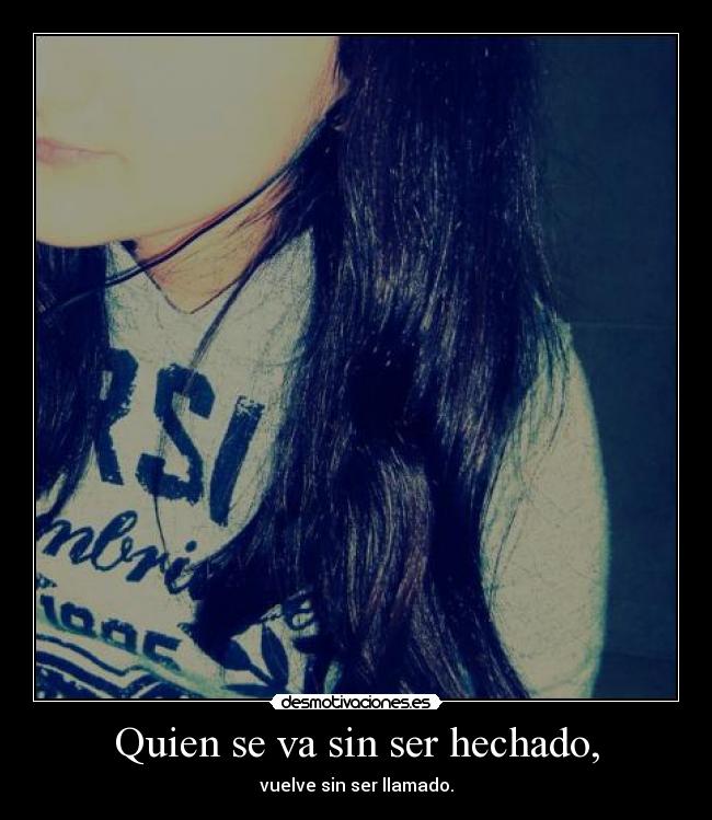 Quien se va sin ser hechado, - vuelve sin ser llamado.