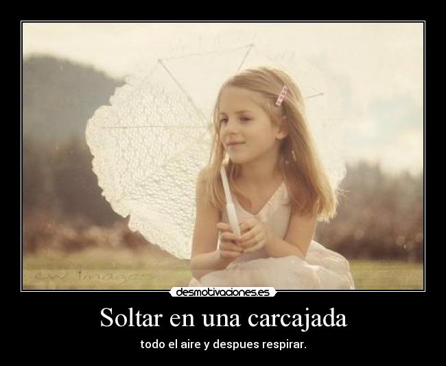 Soltar en una carcajada - todo el aire y despues respirar.