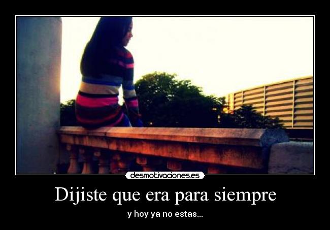 Dijiste que era para siempre - y hoy ya no estas...