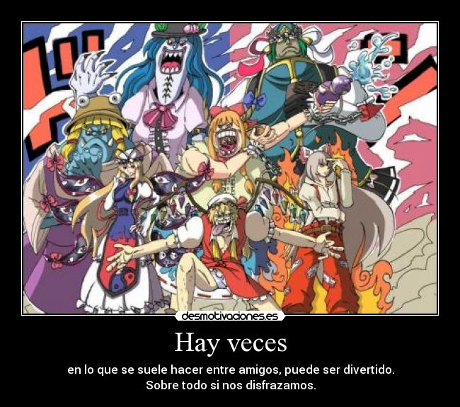 Hay veces - en lo que se suele hacer entre amigos, puede ser divertido.
Sobre todo si nos disfrazamos.