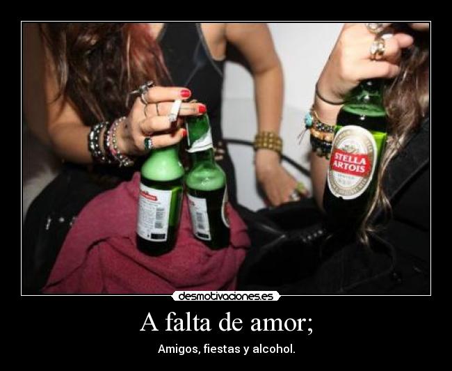 A falta de amor; - Amigos, fiestas y alcohol.