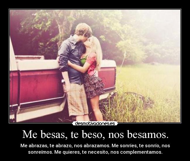 Me besas, te beso, nos besamos. - Me abrazas, te abrazo, nos abrazamos. Me sonríes, te sonrío, nos
sonreímos. Me quieres, te necesito, nos complementamos.