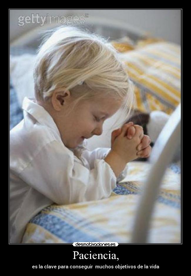Paciencia, - es la clave para conseguir  muchos objetivos de la vida