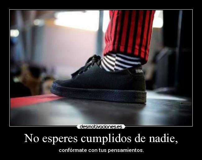 No esperes cumplidos de nadie, - 