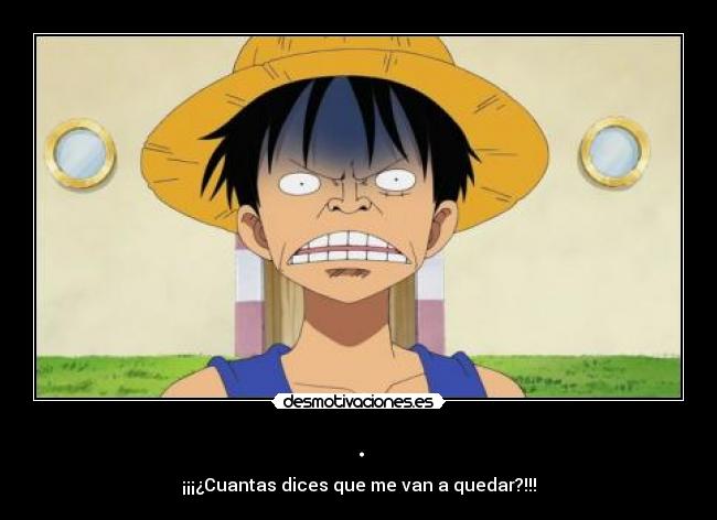 . - ¡¡¡¿Cuantas dices que me van a quedar?!!!