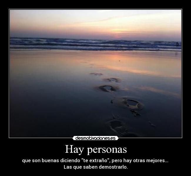 Hay personas - que son buenas diciendo te extraño, pero hay otras mejores...
Las que saben demostrarlo.