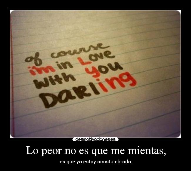 Lo peor no es que me mientas, - es que ya estoy acostumbrada.
