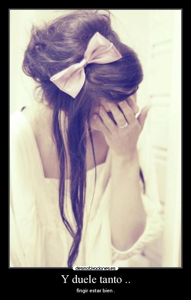 Y duele tanto .. - fingir estar bien .