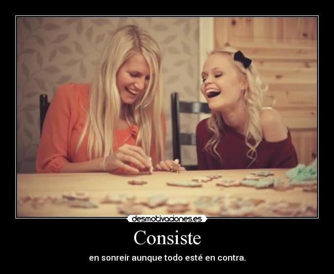 Consiste - en sonreír aunque todo esté en contra.