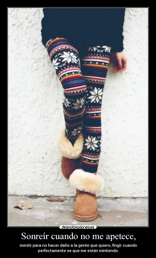 Sonreír cuando no me apetece, - mentir para no hacer daño a la gente que quiero, fingir cuando
perfectamente se que me están mintiendo.