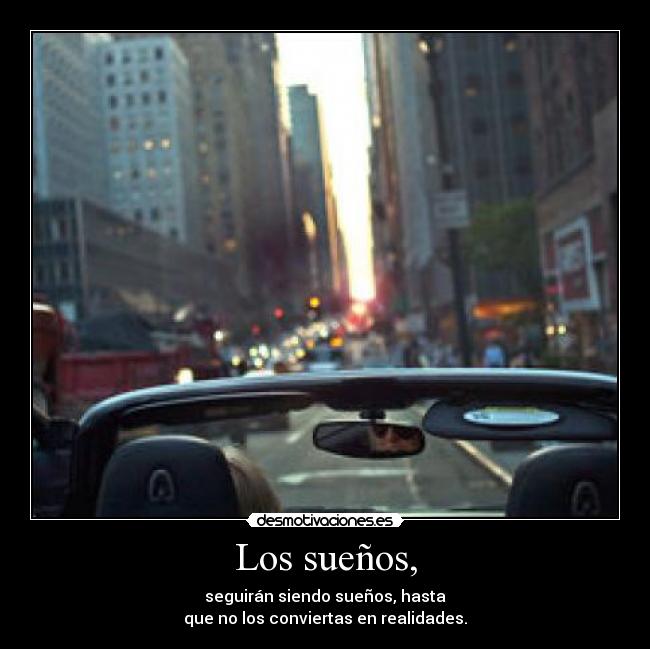 Los sueños, - seguirán siendo sueños, hasta
que no los conviertas en realidades.