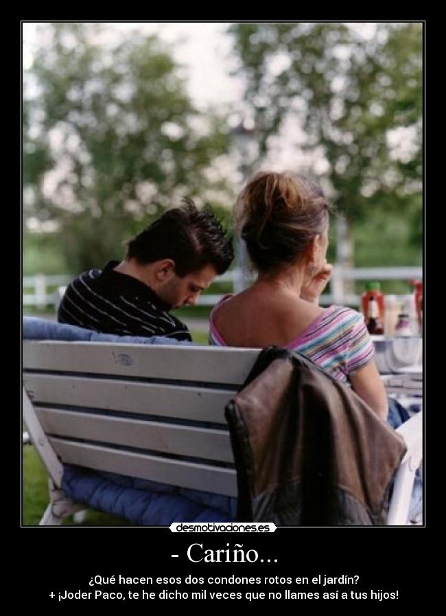 - Cariño... - ¿Qué hacen esos dos condones rotos en el jardín?
+ ¡Joder Paco, te he dicho mil veces que no llames así a tus hijos!