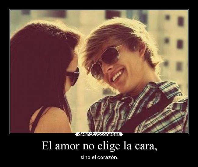 El amor no elige la cara, - sino el corazón.
