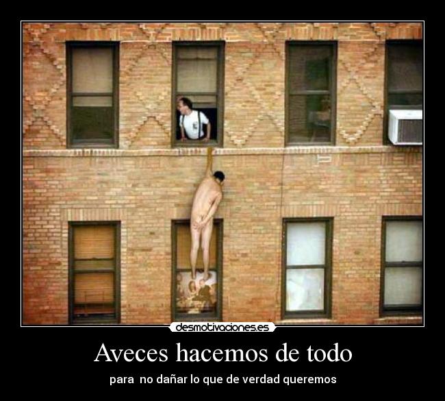 Aveces hacemos de todo - para  no dañar lo que de verdad queremos