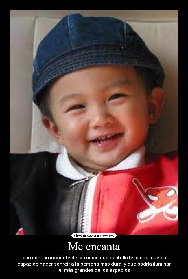 Me encanta - esa sonrisa inocente de los niños que destella felicidad ,que es
capaz de hacer sonreír a la persona más dura  y que podría iluminar
el más grandes de los espacios