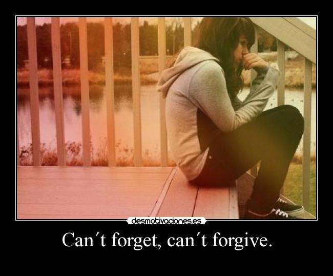 Can´t forget, can´t forgive. - 