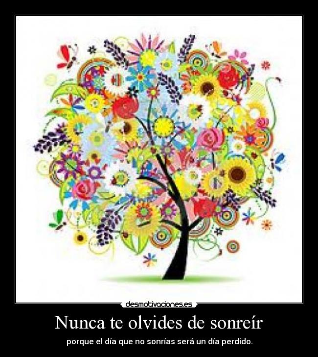 Nunca te olvides de sonreír - porque el día que no sonrías será un día perdido.