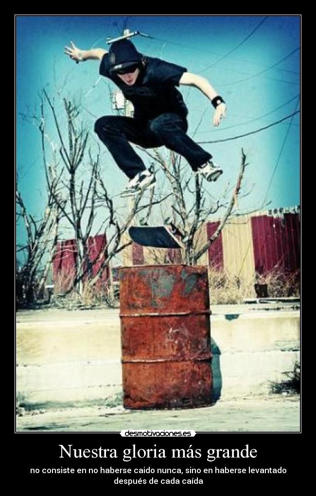 Nuestra gloria más grande - no consiste en no haberse caido nunca, sino en haberse levantado
después de cada caída