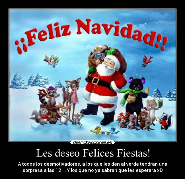 Les deseo Felices Fiestas! - A todos los desmotivadores, a los que les den al verde tendran una
sorpresa a las 12 ... Y los que no ya sabran que les esperara xD