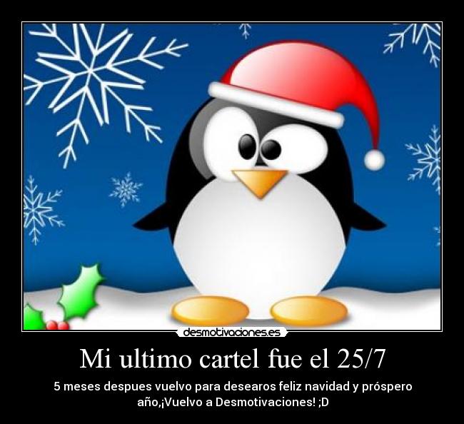 Mi ultimo cartel fue el 25/7 - 5 meses despues vuelvo para desearos feliz navidad y próspero
año,¡Vuelvo a Desmotivaciones! ;D