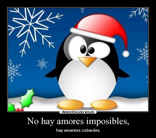 No hay amores imposibles, - hay amantes cobardes.