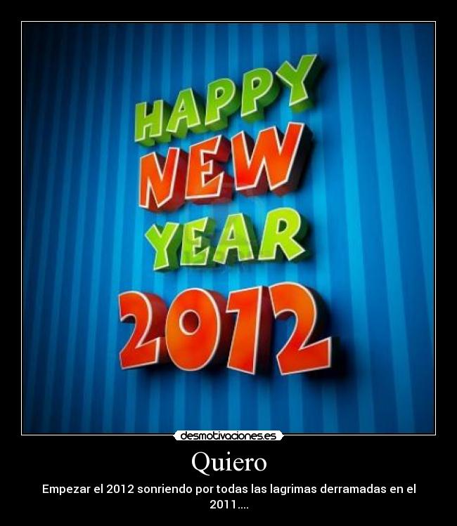 Quiero - Empezar el 2012 sonriendo por todas las lagrimas derramadas en el 2011....