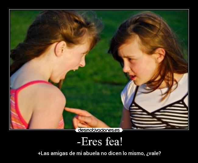 -Eres fea! -