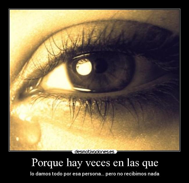 Porque hay veces en las que - lo damos todo por esa persona... pero no recibimos nada